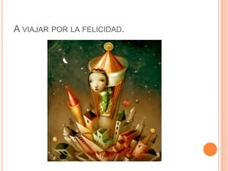 A VIAJAR POR LA FELICIDAD.
 