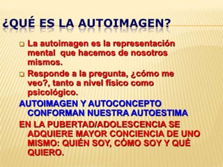 ¿QUÉ ES LA AUTOIMAGEN?La autoimagen es la representación mental  que hacemos de nosotros mismos.