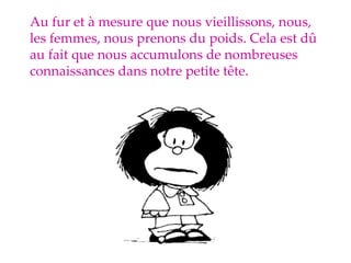 Au fur et à mesure que nous vieillissons, nous, les femmes, nous prenons du poids. Cela est dû au fait que nous accumulons de nombreuses connaissances dans notre petite tête. 