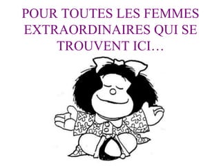POUR TOUTES LES FEMMES EXTRAORDINAIRES QUI SE TROUVENT ICI… 