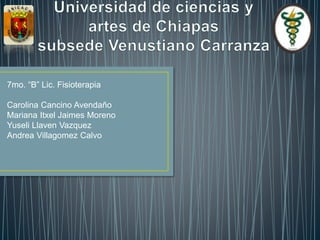 7mo. “B” Lic. Fisioterapia
Carolina Cancino Avendaño
Mariana Itxel Jaimes Moreno
Yuseli Llaven Vazquez
Andrea Villagomez Calvo
 