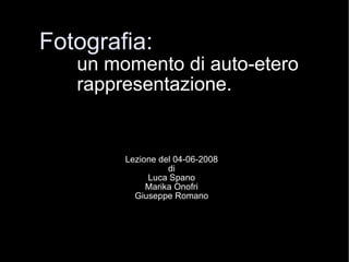 Fotografia: un momento di auto-etero  rappresentazione. Lezione del 04-06-2008 di Luca Spano Marika Onofri Giuseppe Romano 