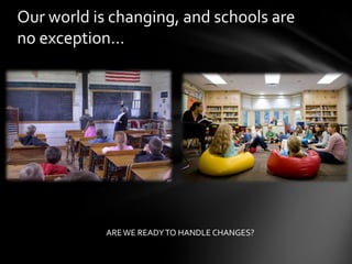 Our world is changing, and schools are
no exception…




            ARE WE READY TO HANDLE CHANGES?
 