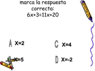 marca la respuesta correcta: 6x+3=11x+20 X=2 X=5 X=-2 X=4 
