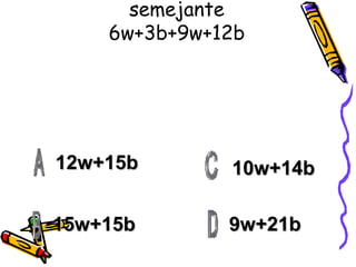 Haz el siguiente termino semejante 6w+3b+9w+12b 12w+15b 15w+15b 9w+21b 10w+14b 