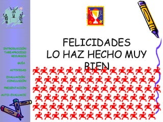 FELICIDADES LO HAZ HECHO MUY BIEN INTRODUCCIÓN TAREA PROCESO RECURSOS GUÍA  ACTIVIDAD EVALUACIÓN  CONCLUSIÓN   PRESENTACIÓN AUTO-EVALUACIÓN 