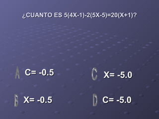 ¿CUANTO ES 5(4X-1)-2(5X-5)=20(X+1)? C= -0.5 X= -0.5 C= -5.0 X= -5.0 