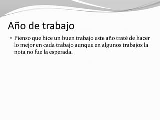 Año de trabajo
 Pienso que hice un buen trabajo este año traté de hacer
 lo mejor en cada trabajo aunque en algunos trabajos la
 nota no fue la esperada.
 