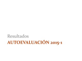 AUTOEVALUACIÓN 2015-1
Resultados
 