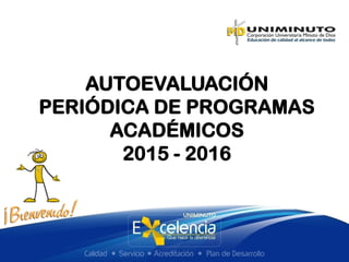 AUTOEVALUACIÓN
PERIÓDICA DE PROGRAMAS
ACADÉMICOS
2015 - 2016
 