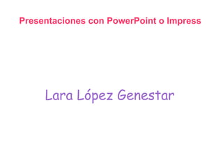 Presentaciones con PowerPoint o Impress




     Lara López Genestar
 