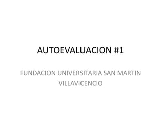 AUTOEVALUACION #1

FUNDACION UNIVERSITARIA SAN MARTIN
          VILLAVICENCIO
 