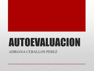 AUTOEVALUACION
ADRIANA CEBALLOS PEREZ

 