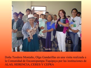 Doña Teodora Montaño, Olga Gandarillas en una visita realizada a la Comunidad de Encantopampa-Tiquipaya por las instituciones de ALAS, HERENCIA, CERES Y CEPRA 