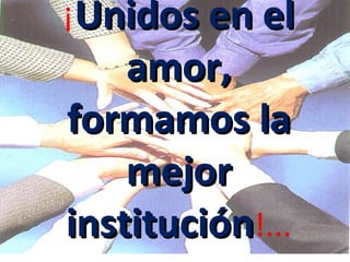 ¡Unidos en el
    amor,
formamos la
    mejor
institución!...
 