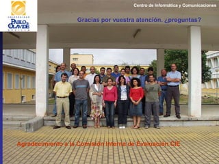Centro de Informática y Comunicaciones
Agradecimiento a la Comisión Interna de Evaluación CIE
Gracias por vuestra atención. ¿preguntas?
 