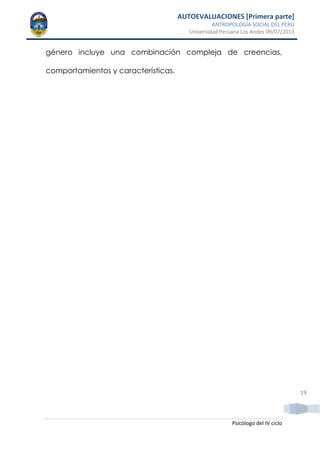 AUTOEVALUACIONES [Primera parte]
ANTROPOLOGÍA SOCIAL DEL PERÚ
Universidad Peruana Los Andes 09/07/2013
Psicólogo del IV ciclo
19
género incluye una combinación compleja de creencias,
comportamientos y características.
 