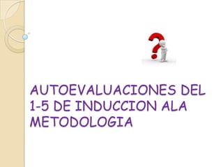 AUTOEVALUACIONES DEL
1-5 DE INDUCCION ALA
METODOLOGIA
 