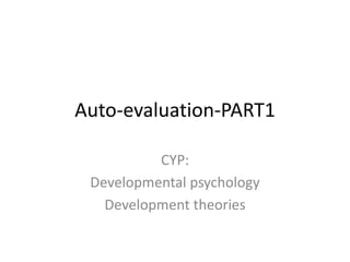 Auto-evaluation-PART1
CYP:
Developmental psychology
Development theories
 