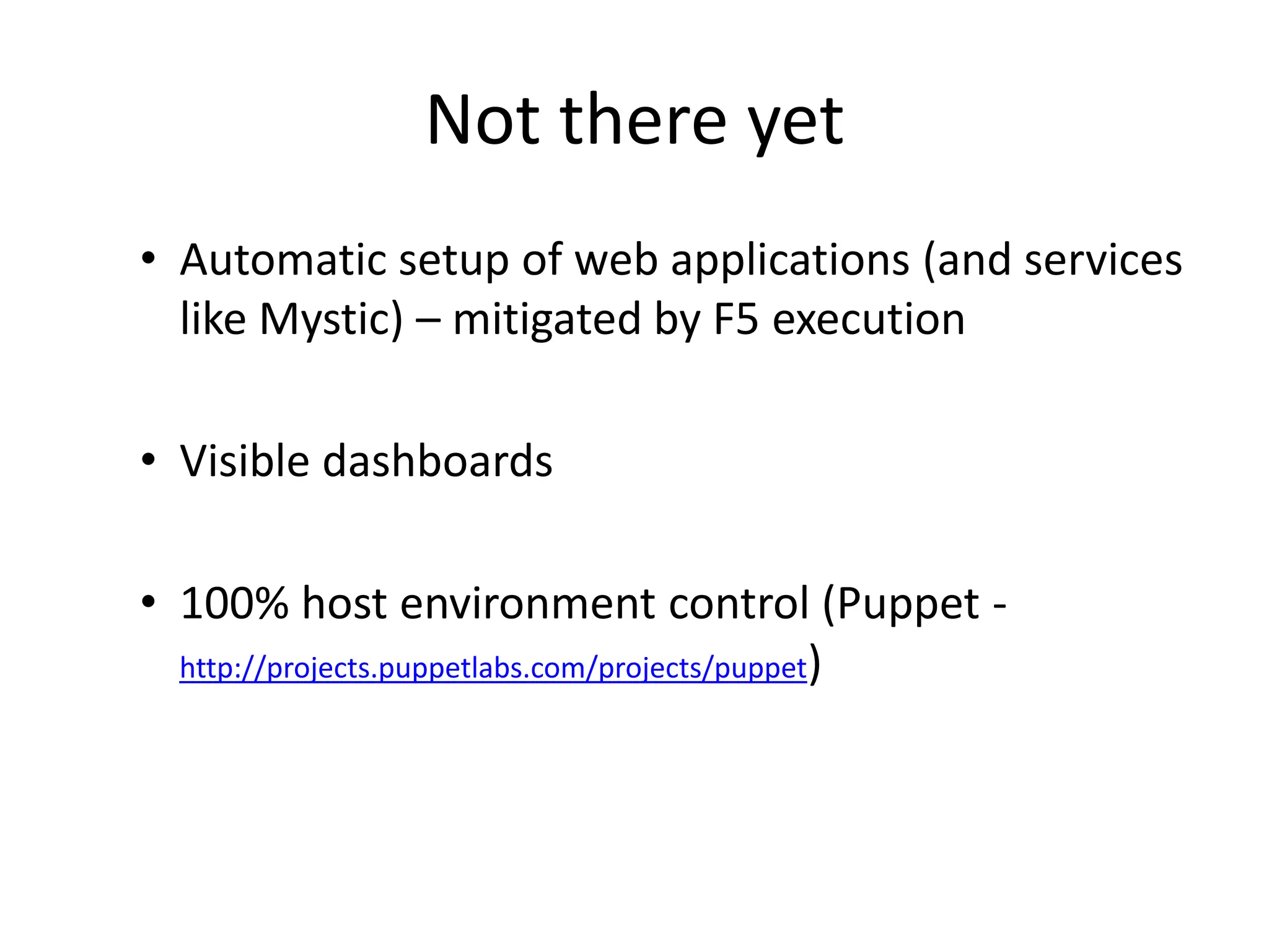Not there yet
• Automatic setup of web applications (and services
  like Mystic) – mitigated by F5 execution

• Visible dashboards

• 100% host environment control (Puppet -
  http://projects.puppetlabs.com/projects/puppet)
 