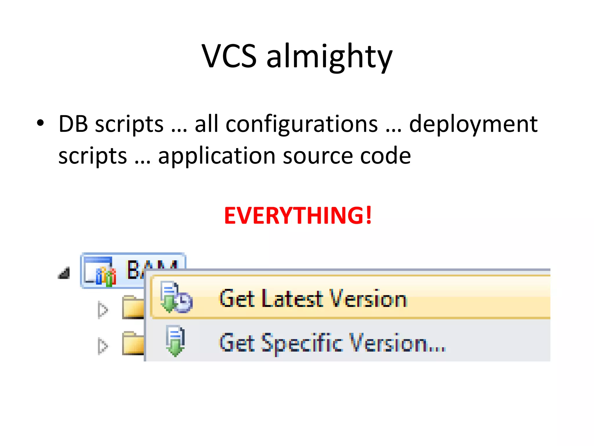 VCS almighty
• DB scripts … all configurations … deployment
  scripts … application source code

                 EVERYTHING!
 