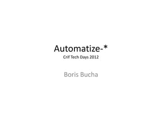 Automatize-*
  Crif Tech Days 2012



  Boris Bucha
 