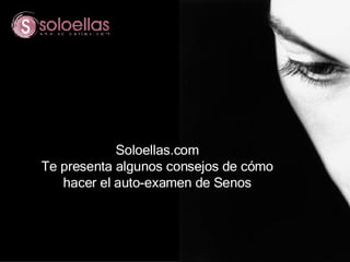 Soloellas.com Te presenta algunos consejos de cómo hacer el auto-examen de Senos 