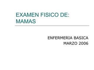 EXAMEN FISICO DE:
MAMAS
ENFERMERIA BASICA
MARZO 2006
 