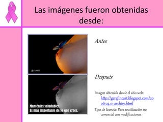 Las imágenes fueron obtenidas 
desde: 
Antes 
Después 
Imagen obtenida desde el sitio web: 
http://gerefineart.blogspot.com/20 
06_04_01_archive.html 
Tipo de licencia: Para reutilización no 
comercial con modificaciones 
 