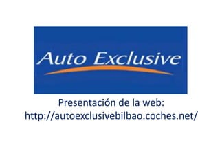 Presentación de la web:
http://autoexclusivebilbao.coches.net/
 