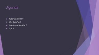 Agenda


AutoFac 是什麼？



Why AutoFac ?



How to use AutoFac ?



Q&A

 