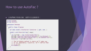 How to use AutoFac ?


以我們剛才的程式碼，我們可以這樣使用：

 