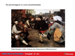 As personagens e a sua caracterização
Pieter Bruegel, o Velho, A Dança dos Camponeses (1568) (pormenor).
 