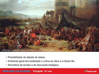 Johannes Lingelbach, Saque de Roma de 1527 (século XVII).
• Possibilidade de debate de ideias.
• Ambiente geral de hostilidade e crítica ao clero e à Santa Sé.
• Atmosfera de tensão e de discussão teológica.
 