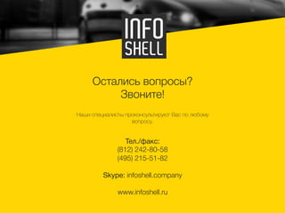 Тел./факс:
(812) 242-80-58
(495) 215-51-82
Skype: infoshell.company
www.infoshell.ru
Остались вопросы?
Звоните!
Наши специалисты проконсультируют Вас по любому
вопросу.
 