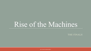 Rise of the Machines
                                   THE FINALS




        QM - DEVESH KUMAR PANDEY
 