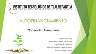 AUTOFINANCIAMIENTO
Planeación Financiera
Burgos Ruiz Itzel
Hernández Vera Luis Ángel
López Arce Christian
Méndez Llerena Leyla Valeria
Ruiz Santiago Jorge
 