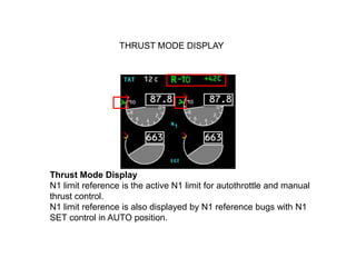 THRUST MODE DISPLAY




Thrust Mode Display
N1 limit reference is the active N1 limit for autothrottle and manual
thrust c...