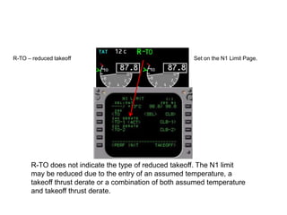 R-TO – reduced takeoff                                  Set on the N1 Limit Page.




      R-TO does not indicate the typ...