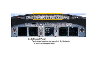 Mode Control Panel
   Centralized location for autopilot, flight director
     & auto-throttle selections
 