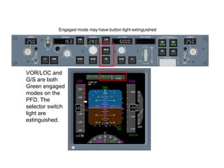 Engaged mode may have button light extinguished




VOR/LOC and
G/S are both
Green engaged
modes on the
PFD. The
selector ...