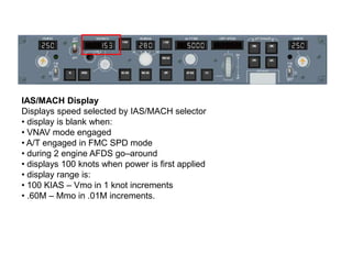 IAS/MACH Display
Displays speed selected by IAS/MACH selector
• display is blank when:
• VNAV mode engaged
• A/T engaged i...