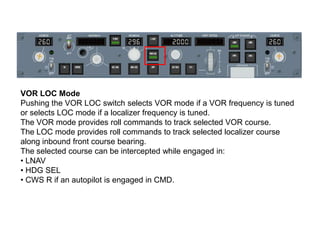 VOR LOC Mode
Pushing the VOR LOC switch selects VOR mode if a VOR frequency is tuned
or selects LOC mode if a localizer fr...