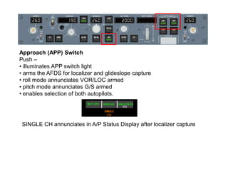 Approach (APP) Switch
Push –
• illuminates APP switch light
• arms the AFDS for localizer and glideslope capture
• roll mo...