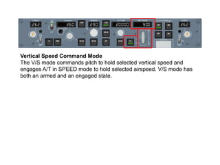 Vertical Speed Command Mode
The V/S mode commands pitch to hold selected vertical speed and
engages A/T in SPEED mode to h...