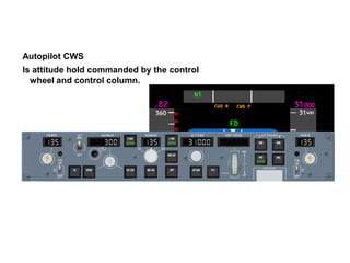 Autopilot CWS
Is attitude hold commanded by the control
  wheel and control column.
 