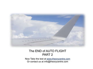 The END of AUTO FLIGHT
           PART 2
Now Take the test at www.theorycentre.com
 Or contact us at info@theorycentre.com
 