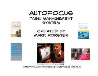 AutoFocus
    Task Management
         System

        Created by
       Mark Forster




http://www.markforster.net/autofocus-system/
 