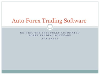 Auto Forex Trading Software
  GETTING THE BEST FULLY AUTOMATED
       FOREX TRADING SOFTWARE
              AVAILABLE
 