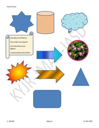 AutoFormas
1.-IMPAB Maq.11 11-SEP-2015
SilvaDíaz José Alberto
RiveraMar JesúsDaniel
AcevedoBorjasJuan
Miguel
JiménezRamosKate Yakira
 